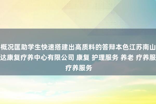 概况匡助学生快速搭建出高质料的答辩本色江苏南山通达康复疗养中心有限公司 康复 护理服务 养老 疗养服务